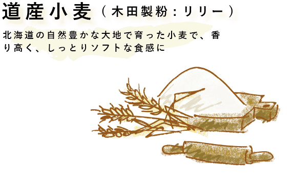 北海道の自然豊かな大地で育った小麦で、香り高く、しっとりソフトな食感に